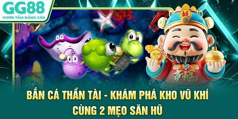 Bắn Cá Thần Tài - Khám Phá Kho Vũ Khí Cùng 2 Mẹo Săn Hũ