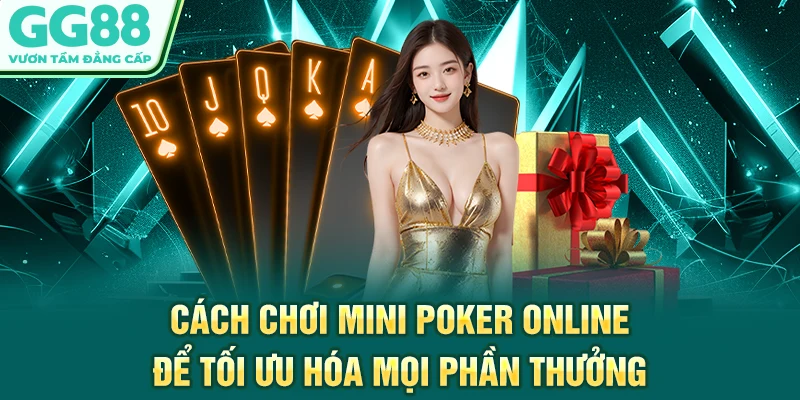 Cách chơi mini Poker online để tối ưu hóa mọi phần thưởng