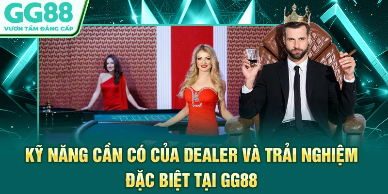 Kỹ năng cần có của dealer và trải nghiệm đặc biệt tại GG88