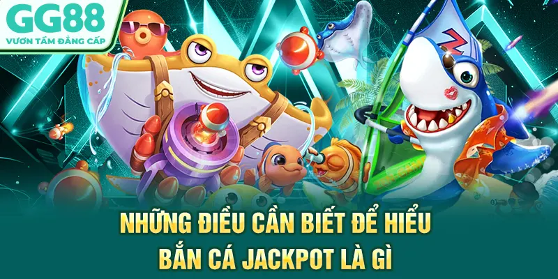 Những điều cần biết để hiểu bắn cá jackpot là gì