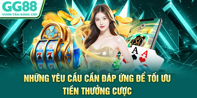 Những yêu cầu cần đáp ứng để tối ưu tiền thưởng cược