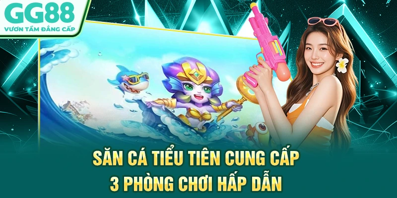 Săn cá tiểu tiên cung cấp 3 phòng chơi hấp dẫn