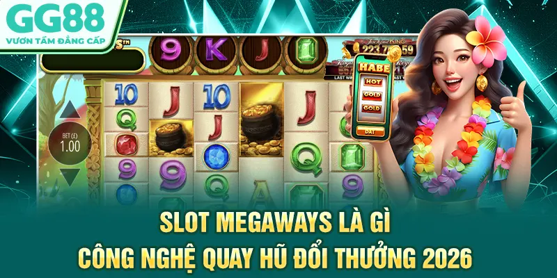Slot Megaways Là Gì - Công Nghệ Quay Hũ Đổi Thưởng 2026