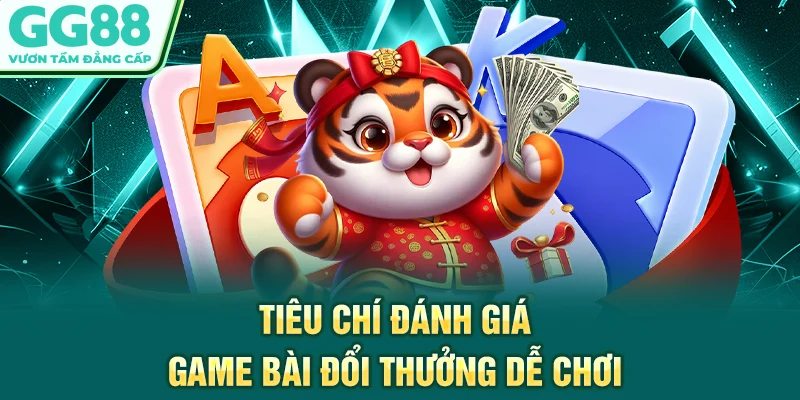Tiêu chí đánh giá game bài đổi thưởng dễ chơi